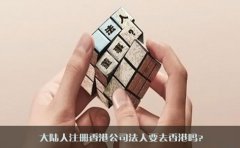 大陸人注冊香港公司法人要去香港嗎？