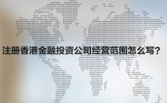 注冊(cè)香港金融投資公司經(jīng)營范圍怎么寫？