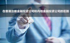 在香港注冊金融投資公司和內地金融投資公司的區(qū)別