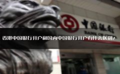 香港中國銀行開戶和國內(nèi)中國銀行開戶有什么區(qū)別？