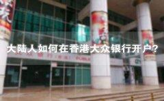 大陸人如何在香港大眾銀行開(kāi)戶？